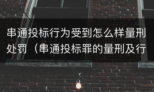串通投标行为受到怎么样量刑处罚（串通投标罪的量刑及行为表现）