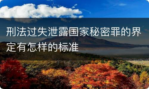 刑法过失泄露国家秘密罪的界定有怎样的标准