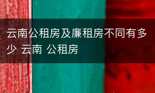 云南公租房及廉租房不同有多少 云南 公租房