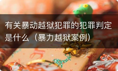 有关暴动越狱犯罪的犯罪判定是什么（暴力越狱案例）