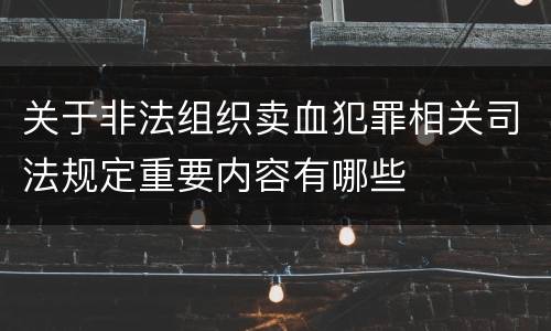 关于非法组织卖血犯罪相关司法规定重要内容有哪些