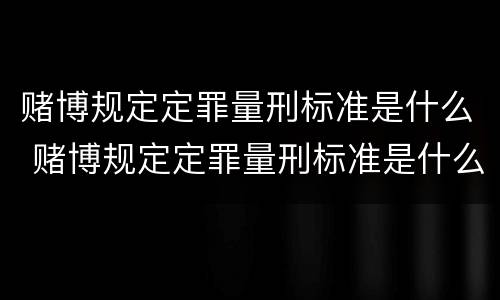 赌博规定定罪量刑标准是什么 赌博规定定罪量刑标准是什么意思