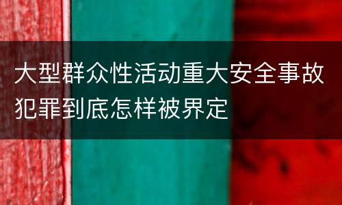 大型群众性活动重大安全事故犯罪到底怎样被界定