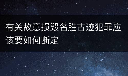 有关故意损毁名胜古迹犯罪应该要如何断定