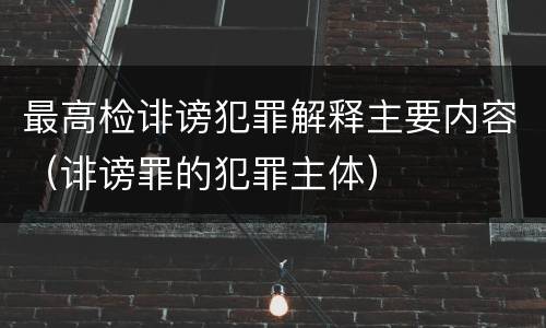 最高检诽谤犯罪解释主要内容（诽谤罪的犯罪主体）