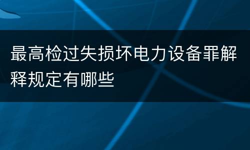 最高检过失损坏电力设备罪解释规定有哪些