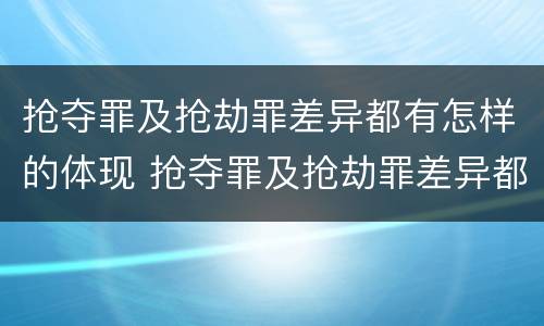 抢夺罪及抢劫罪差异都有怎样的体现 抢夺罪及抢劫罪差异都有怎样的体现和形式