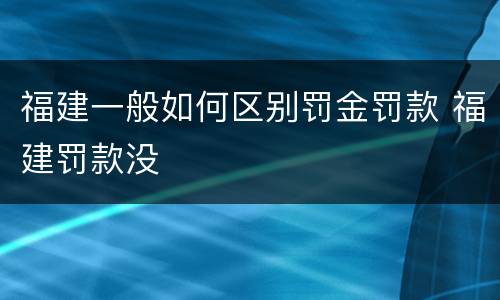 福建一般如何区别罚金罚款 福建罚款没