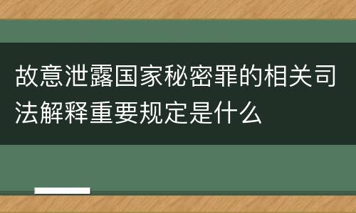 故意泄露国家秘密罪的相关司法解释重要规定是什么