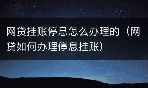 网贷挂账停息怎么办理的（网贷如何办理停息挂账）
