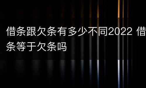 借条跟欠条有多少不同2022 借条等于欠条吗