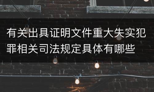 有关出具证明文件重大失实犯罪相关司法规定具体有哪些