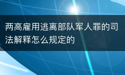 两高雇用逃离部队军人罪的司法解释怎么规定的