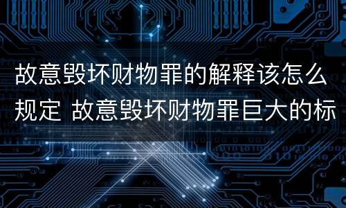 故意毁坏财物罪的解释该怎么规定 故意毁坏财物罪巨大的标准