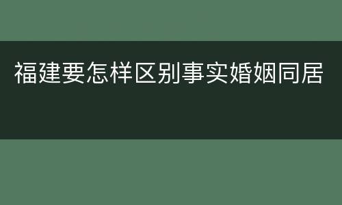 福建要怎样区别事实婚姻同居
