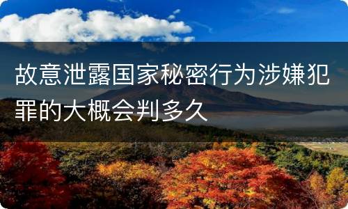 故意泄露国家秘密行为涉嫌犯罪的大概会判多久