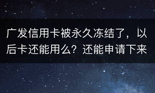 广发信用卡被永久冻结了，以后卡还能用么？还能申请下来别的银行的信用卡么