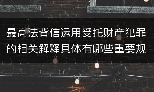最高法背信运用受托财产犯罪的相关解释具体有哪些重要规定