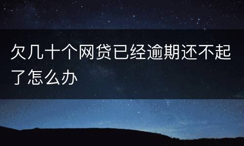 欠几十个网贷已经逾期还不起了怎么办