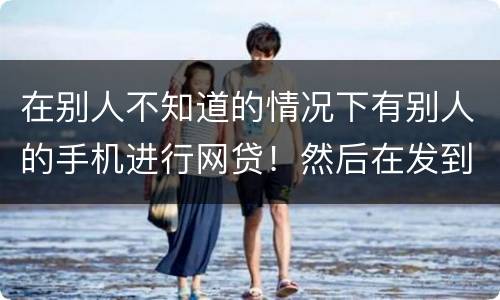 在别人不知道的情况下有别人的手机进行网贷！然后在发到自己的账户！这是诈骗罪嘛