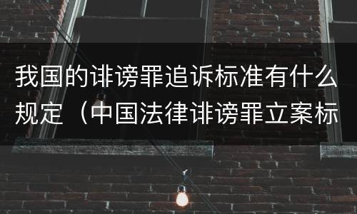我国的诽谤罪追诉标准有什么规定（中国法律诽谤罪立案标准）