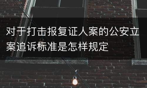对于打击报复证人案的公安立案追诉标准是怎样规定