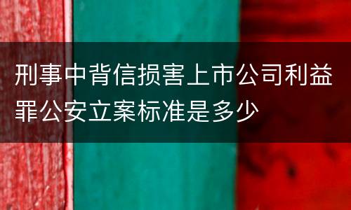 刑事中背信损害上市公司利益罪公安立案标准是多少