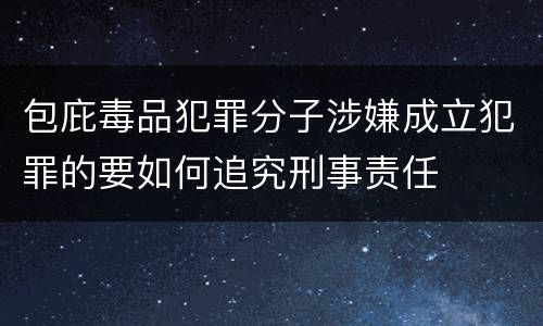 包庇毒品犯罪分子涉嫌成立犯罪的要如何追究刑事责任