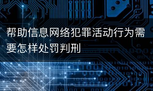 帮助信息网络犯罪活动行为需要怎样处罚判刑
