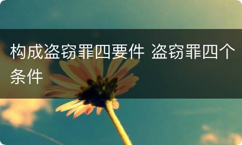 构成盗窃罪四要件 盗窃罪四个条件