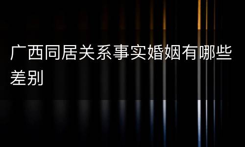 广西同居关系事实婚姻有哪些差别
