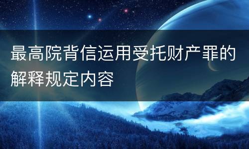 最高院背信运用受托财产罪的解释规定内容