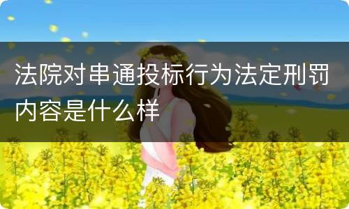 法院对串通投标行为法定刑罚内容是什么样