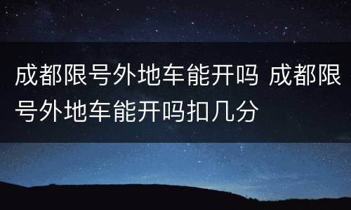 成都限号外地车能开吗 成都限号外地车能开吗扣几分