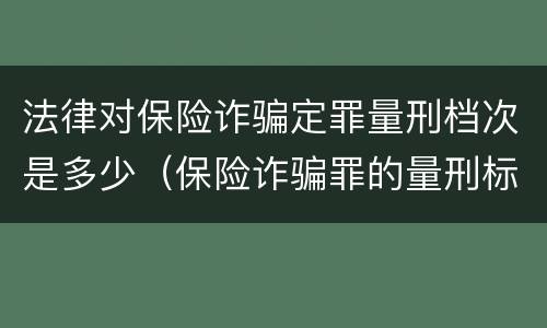 法律对保险诈骗定罪量刑档次是多少（保险诈骗罪的量刑标准）