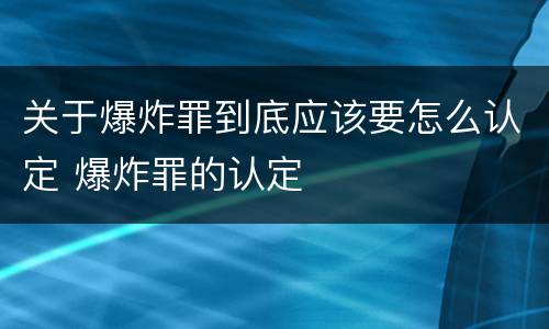 关于爆炸罪到底应该要怎么认定 爆炸罪的认定