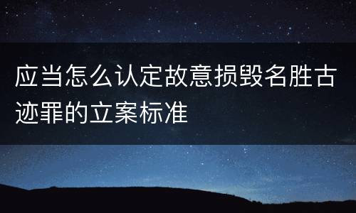 应当怎么认定故意损毁名胜古迹罪的立案标准