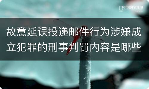 故意延误投递邮件行为涉嫌成立犯罪的刑事判罚内容是哪些