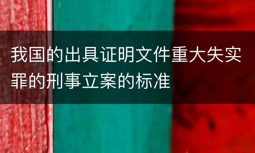 我国的出具证明文件重大失实罪的刑事立案的标准