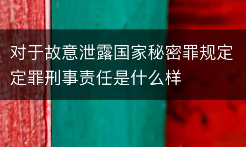 对于故意泄露国家秘密罪规定定罪刑事责任是什么样