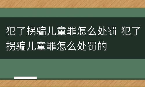 犯了拐骗儿童罪怎么处罚 犯了拐骗儿童罪怎么处罚的