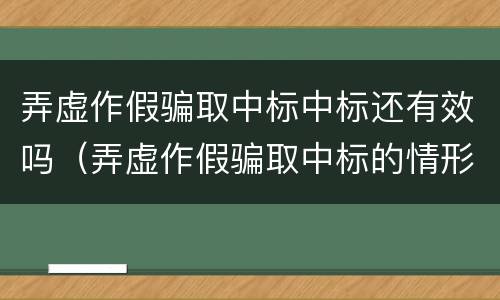 弄虚作假骗取中标中标还有效吗（弄虚作假骗取中标的情形）