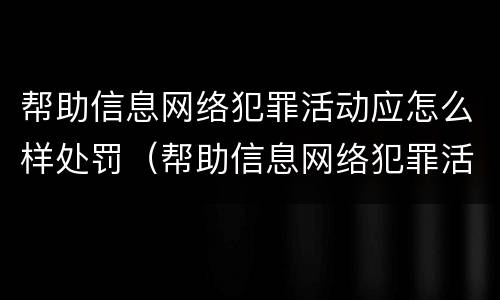 帮助信息网络犯罪活动应怎么样处罚（帮助信息网络犯罪活动是否可以行政处罚）