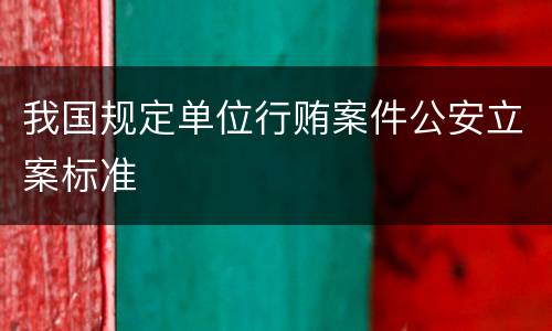 我国规定单位行贿案件公安立案标准