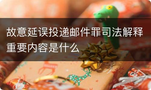 故意延误投递邮件罪司法解释重要内容是什么