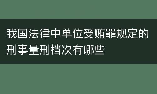 我国法律中单位受贿罪规定的刑事量刑档次有哪些