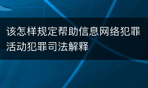 该怎样规定帮助信息网络犯罪活动犯罪司法解释
