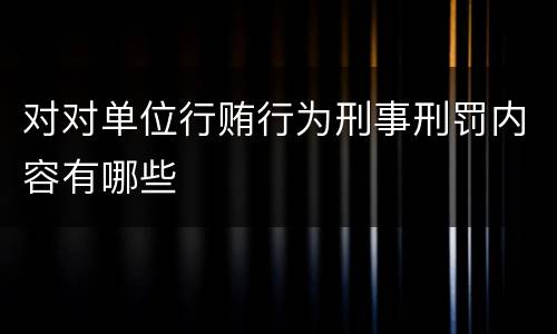 对对单位行贿行为刑事刑罚内容有哪些