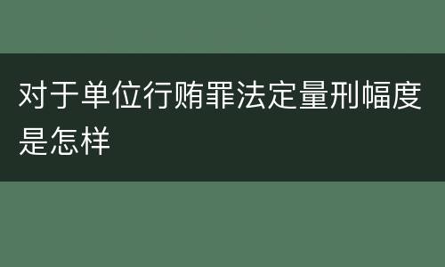 对于单位行贿罪法定量刑幅度是怎样