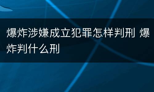 爆炸涉嫌成立犯罪怎样判刑 爆炸判什么刑